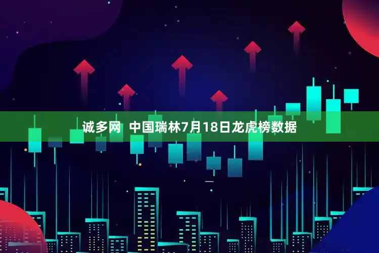 诚多网  中国瑞林7月18日龙虎榜数据